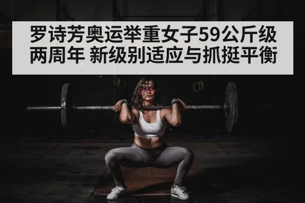 罗诗芳奥运举重女子59公斤级两周年 新级别适应与抓挺平衡