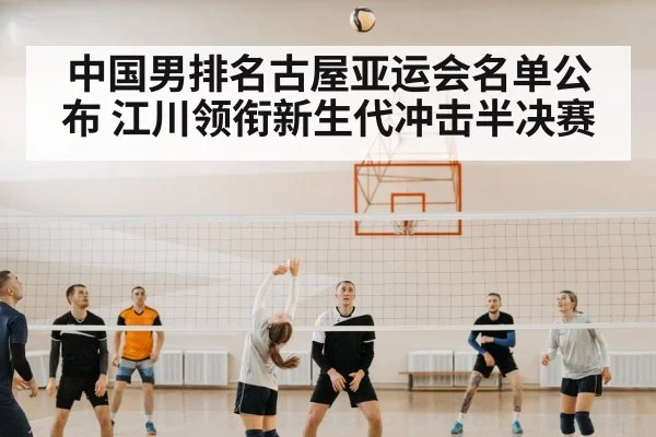 中国男排名古屋亚运会名单公布 江川领衔新生代冲击半决赛