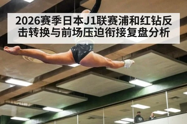 2026赛季日本J1联赛浦和红钻反击转换与前场压迫衔接复盘分析