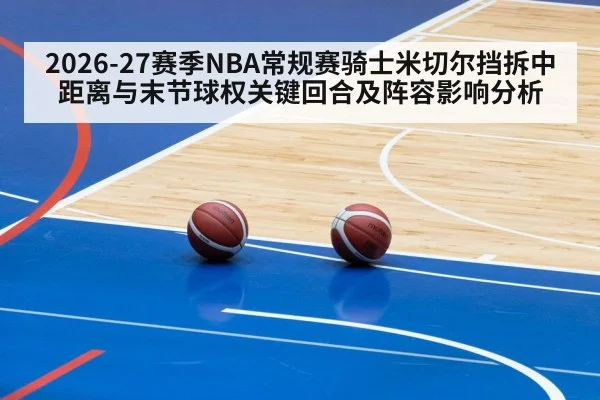 2026-27赛季NBA常规赛骑士米切尔挡拆中距离与末节球权关键回合及阵容影响分析